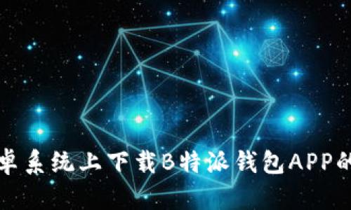 如何在安卓系统上下载B特派钱包APP的详细指南